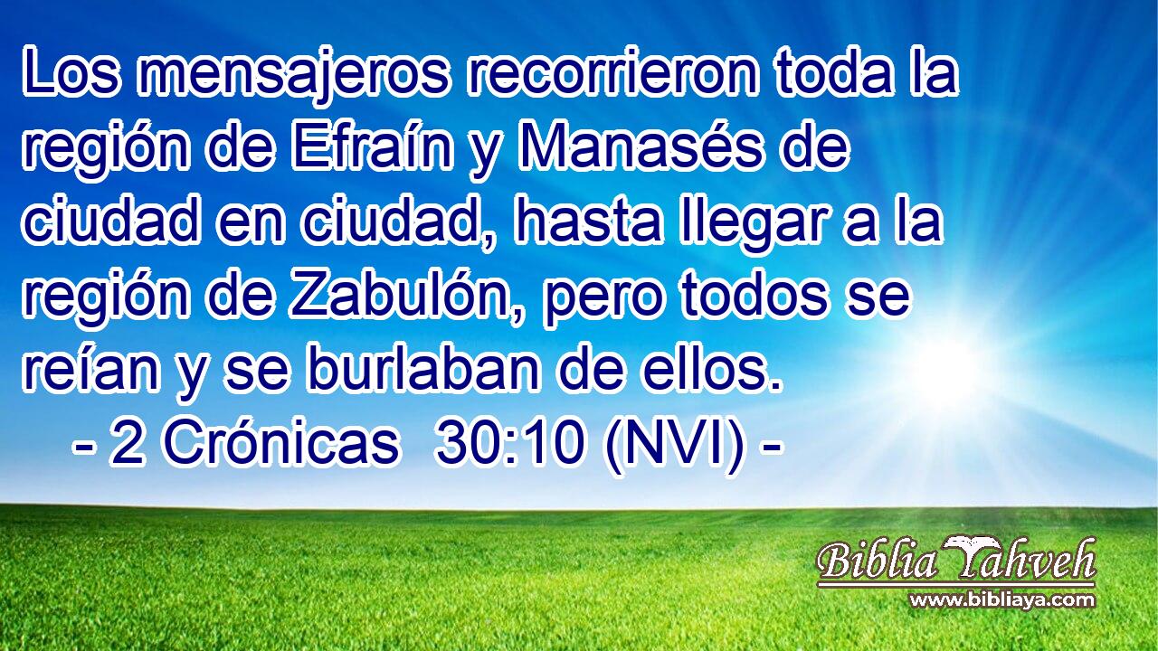  Los mensajeros recorrieron toda la región de Efraín y Manasés de ciudad en ciudad, hasta llegar a la región de Zabulón, pero todos se reían y se burlaban de ellos. 