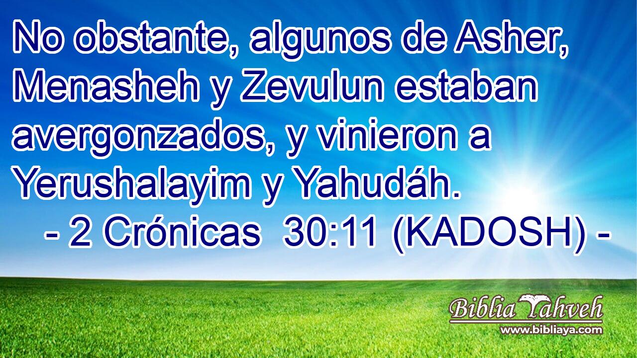  No obstante, algunos de Asher, Menasheh y Zevulun estaban avergonzados, y vinieron a Yerushalayim y Yahudáh. 