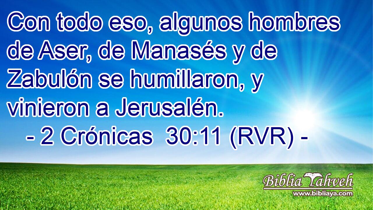 Con todo eso, algunos hombres de Aser, de Manasés y de Zabulón se humillaron, y vinieron a Jerusalén.