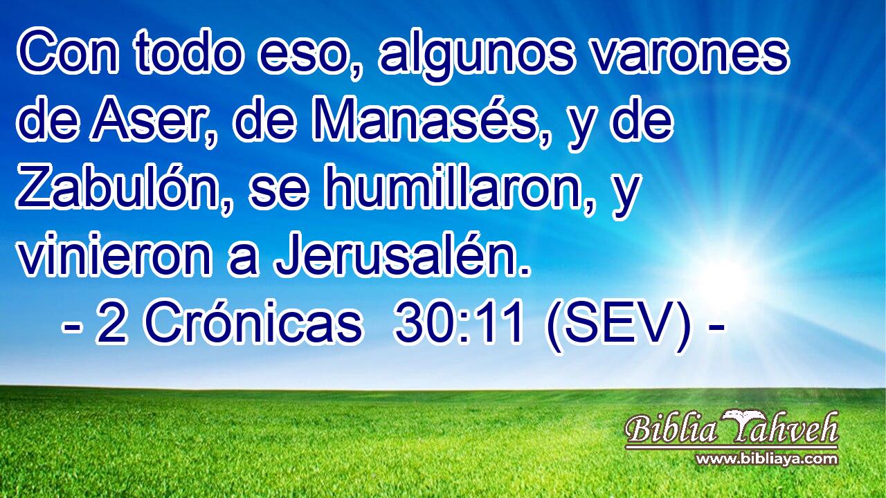 Con todo eso, algunos varones de Aser, de Manasés, y de Zabulón, se humillaron, y vinieron a Jerusalén.