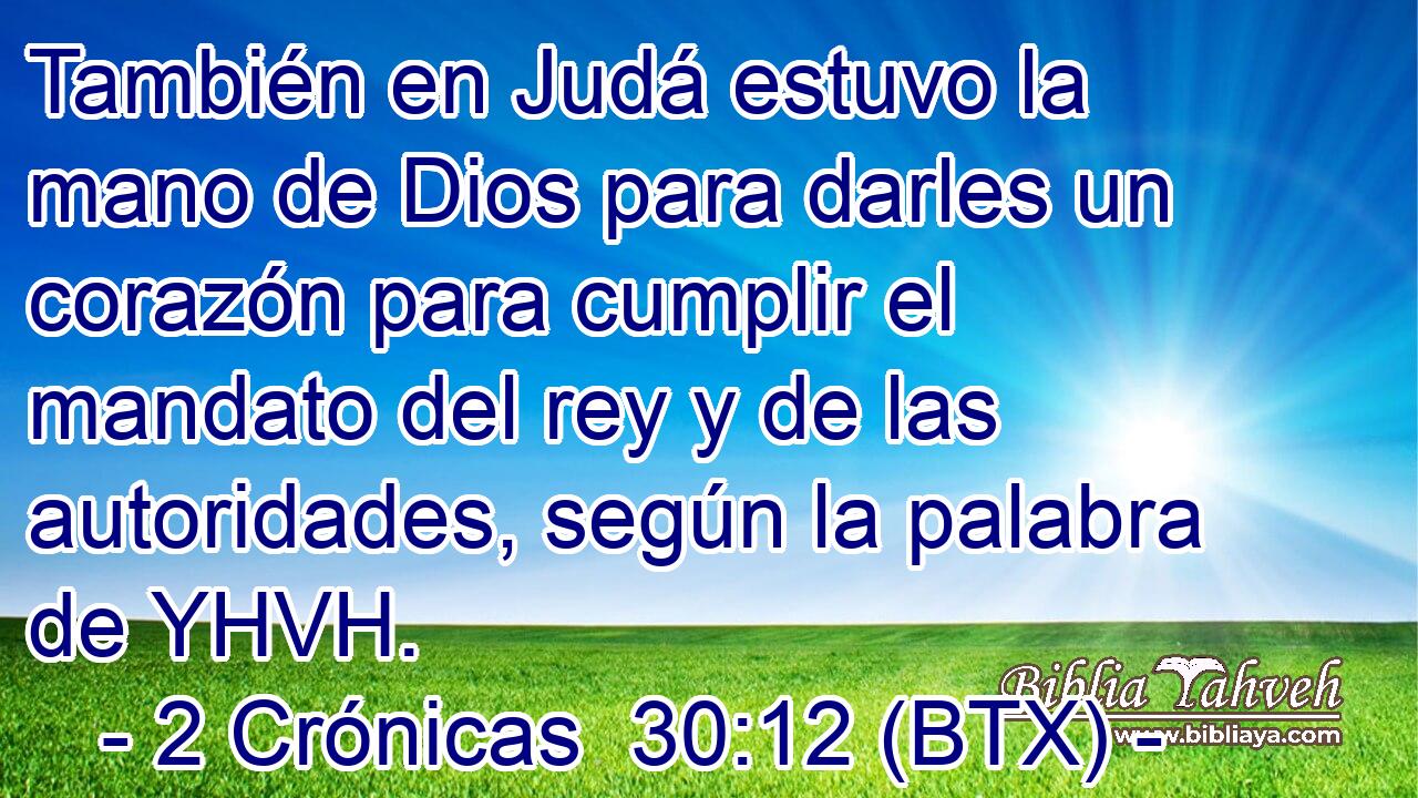 También en Judá estuvo la mano de Dios para darles un corazón para cumplir el mandato del rey y de las autoridades, según la palabra de YHVH.