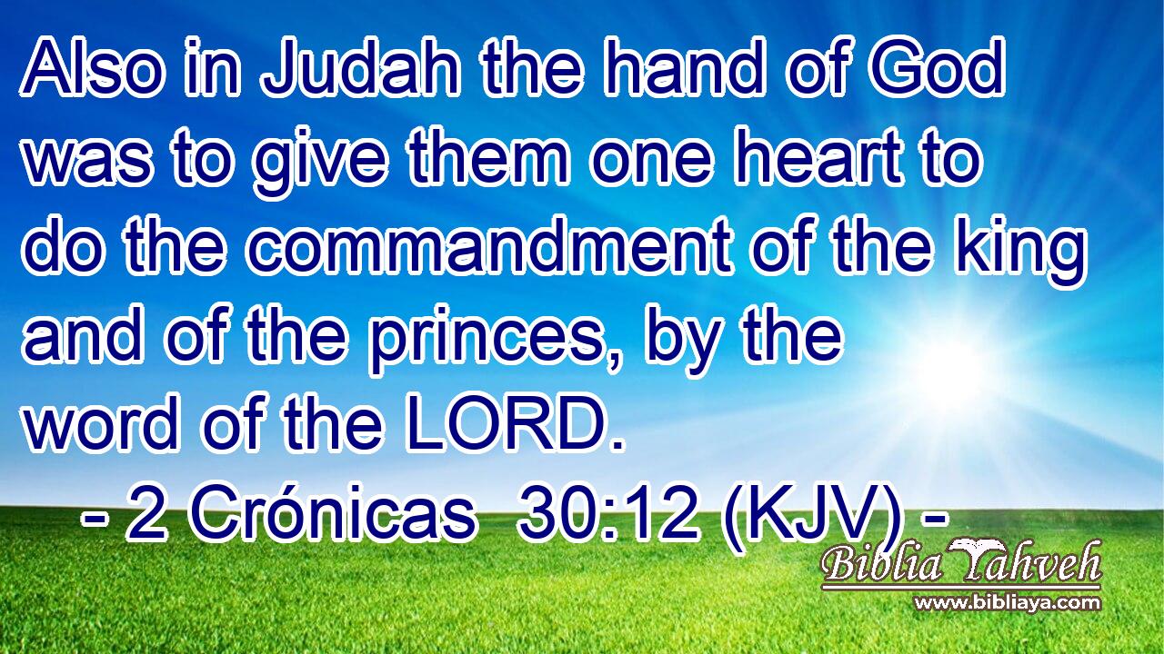 Also in Judah the hand of God was to give them one heart to do the commandment of the king and of the princes, by the word of the LORD.