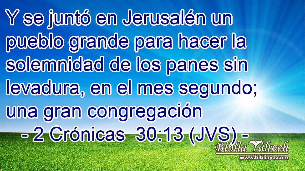 Y se juntó en Jerusalén un pueblo grande para hacer la solemnidad de los panes sin levadura, en el mes segundo; una gran congregación