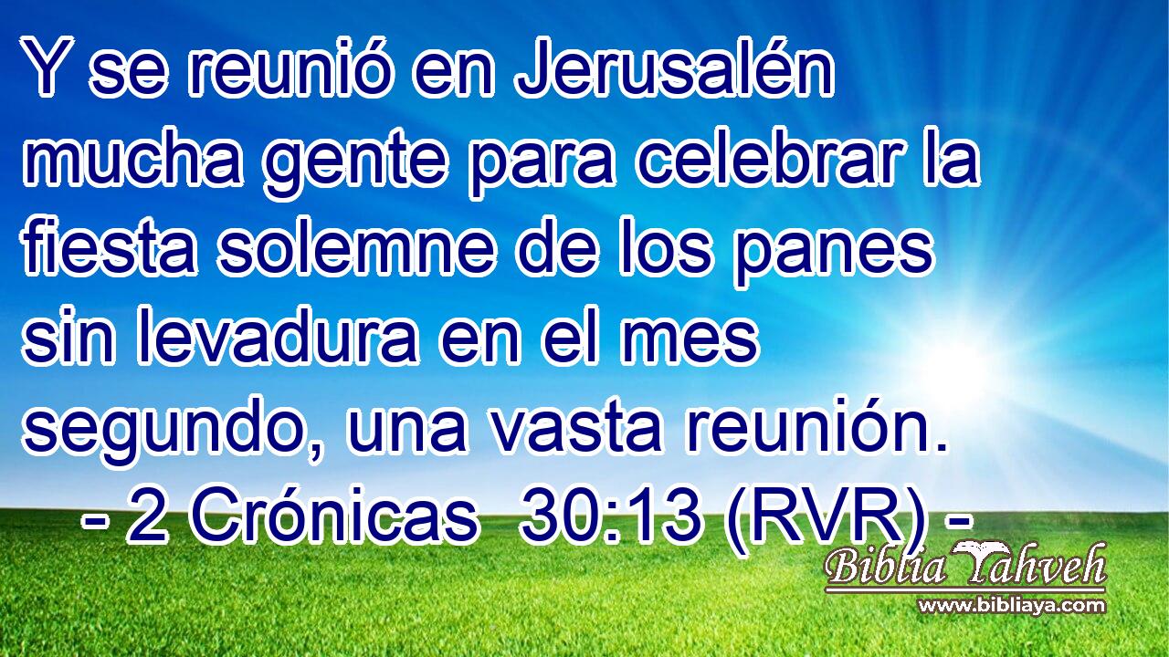 Y se reunió en Jerusalén mucha gente para celebrar la fiesta solemne de los panes sin levadura en el mes segundo, una vasta reunión.