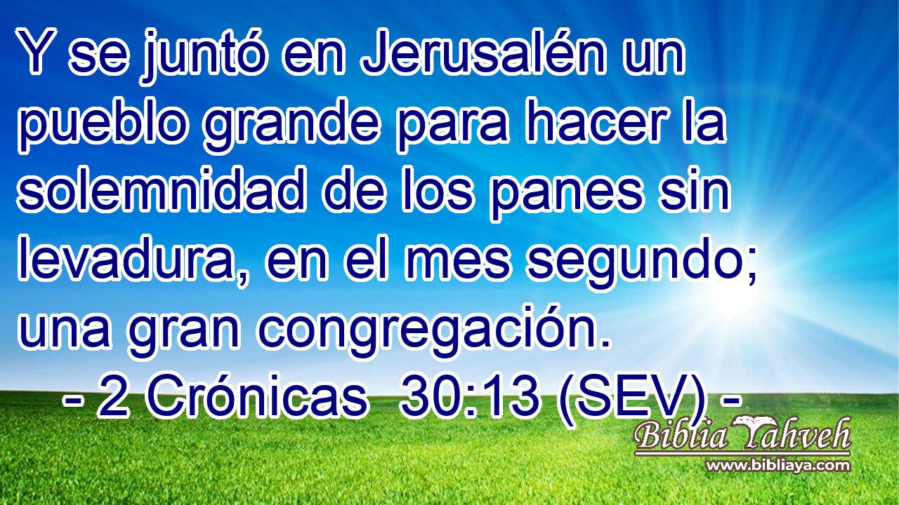 Y se juntó en Jerusalén un pueblo grande para hacer la solemnidad de los panes sin levadura, en el mes segundo; una gran congregación.