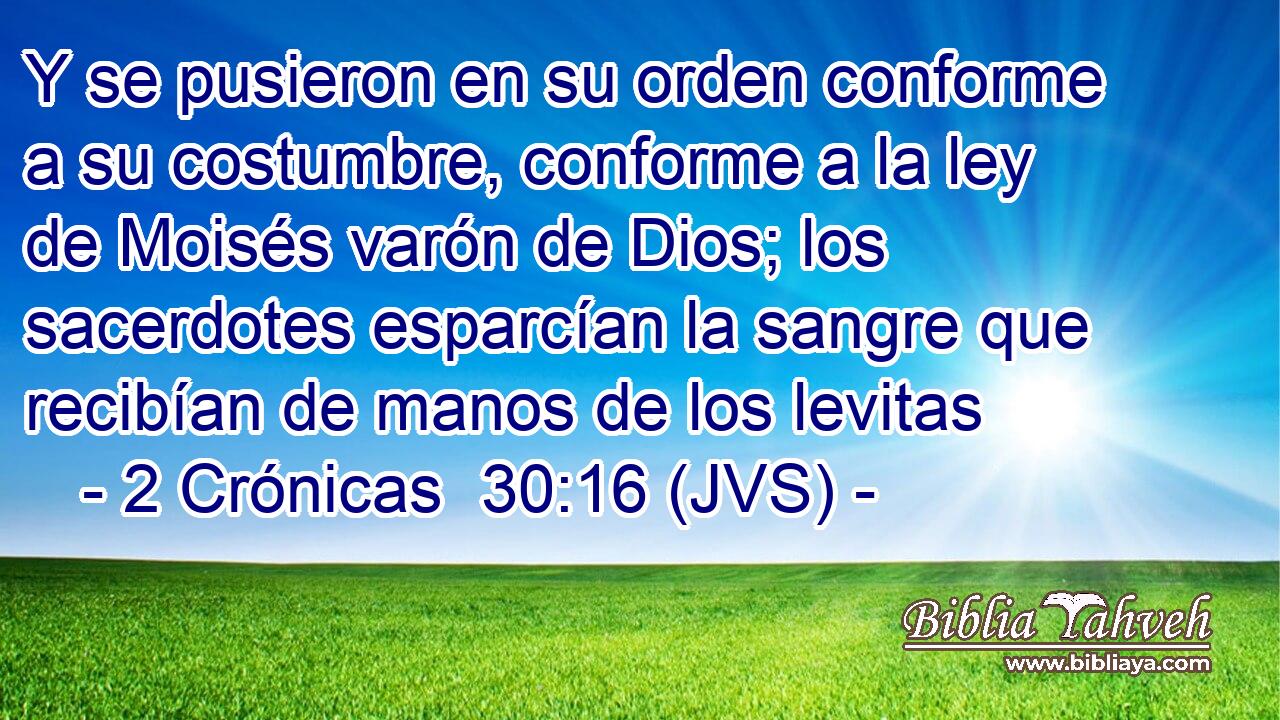 Y se pusieron en su orden conforme a su costumbre, conforme a la ley de Moisés varón de Dios; los sacerdotes esparcían la sangre que recibían de manos de los levitas