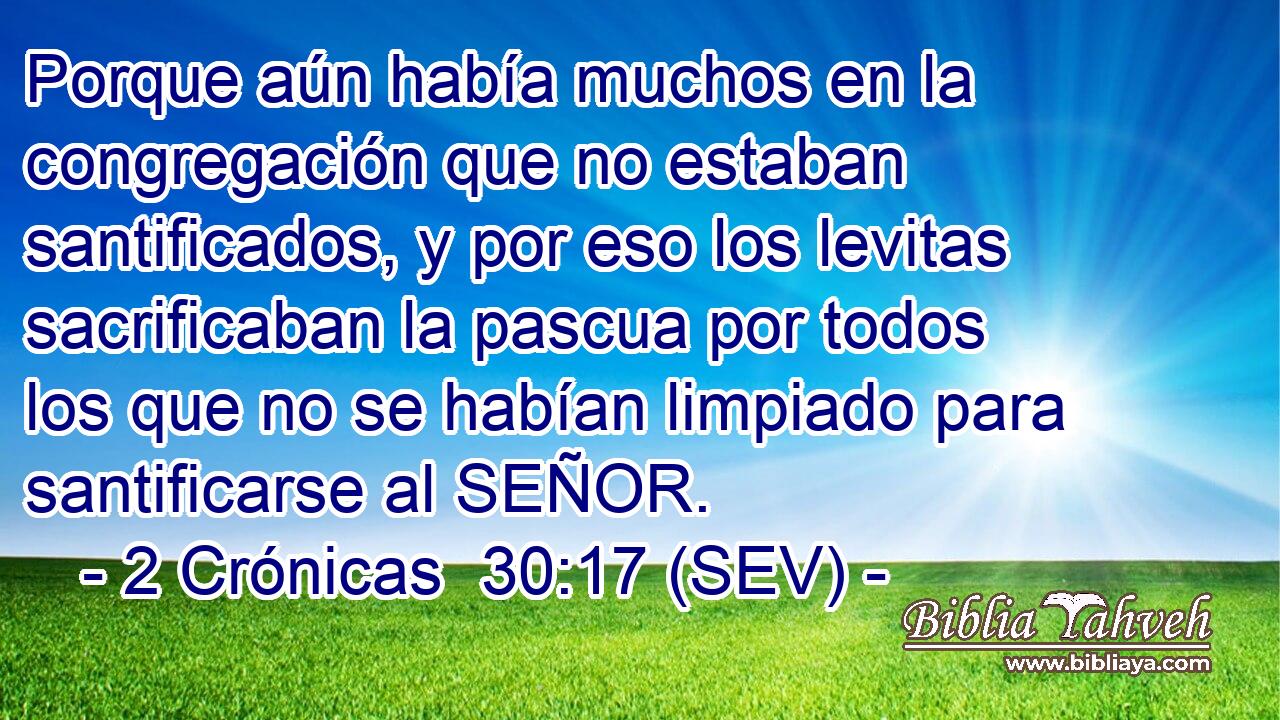 Porque aún había muchos en la congregación que no estaban santificados, y por eso los levitas sacrificaban la pascua por todos los que no se habían limpiado para santificarse al SEÑOR.