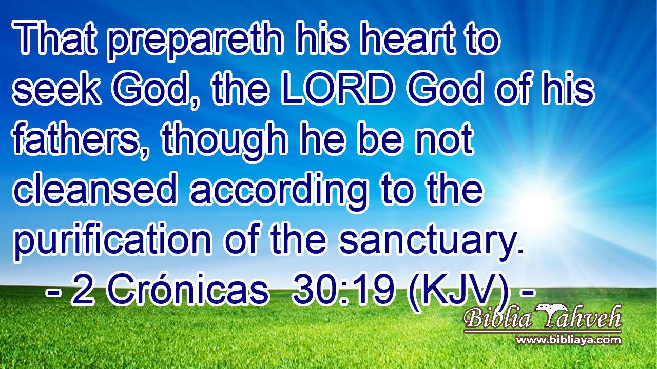 That prepareth his heart to seek God, the LORD God of his fathers, though he be not cleansed according to the purification of the sanctuary.