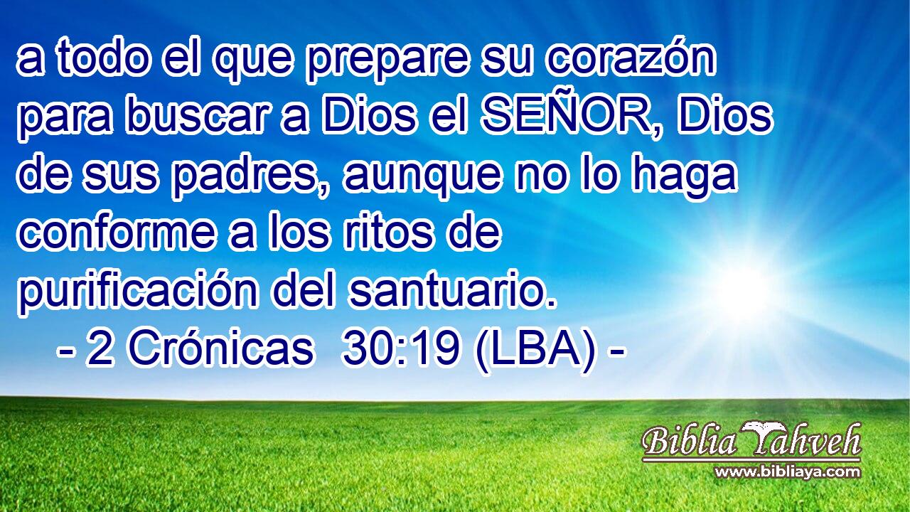 a todo el que prepare su corazón para buscar a Dios el SEÑOR, Dios de sus padres, aunque no lo haga conforme a los ritos de purificación del santuario.
