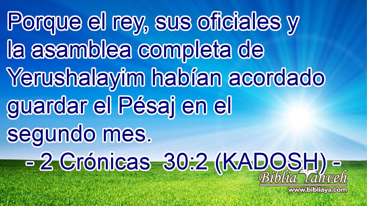  Porque el rey, sus oficiales y la asamblea completa de Yerushalayim habían acordado guardar el Pésaj en el segundo mes. 