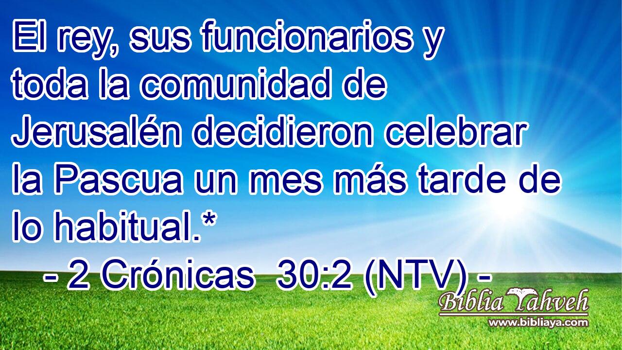 El rey, sus funcionarios y toda la comunidad de Jerusalén decidieron celebrar la Pascua un mes más tarde de lo habitual.*