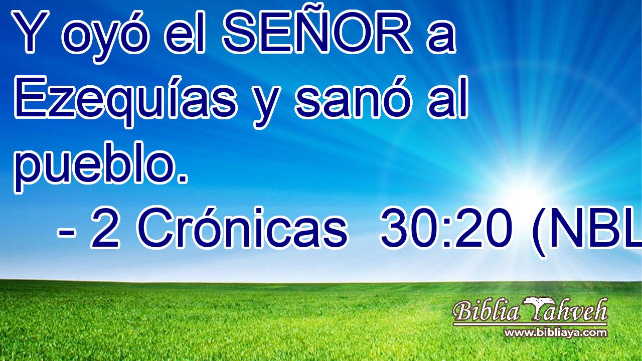  Y oyó el SEÑOR a Ezequías y sanó al pueblo. 