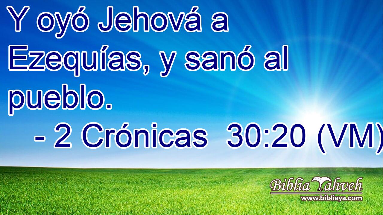 Y oyó Jehová a Ezequías, y sanó al pueblo. 