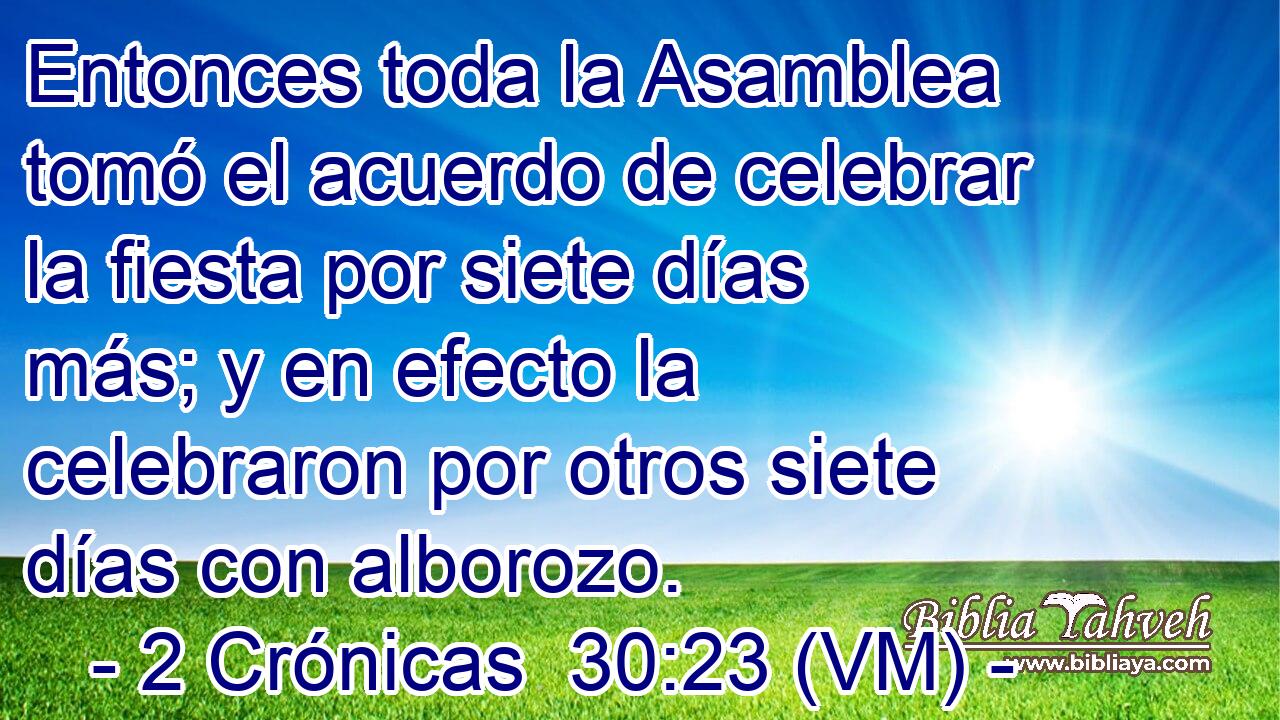  Entonces toda la Asamblea tomó el acuerdo de celebrar la fiesta por siete días más; y en efecto la celebraron por otros siete días con alborozo. 