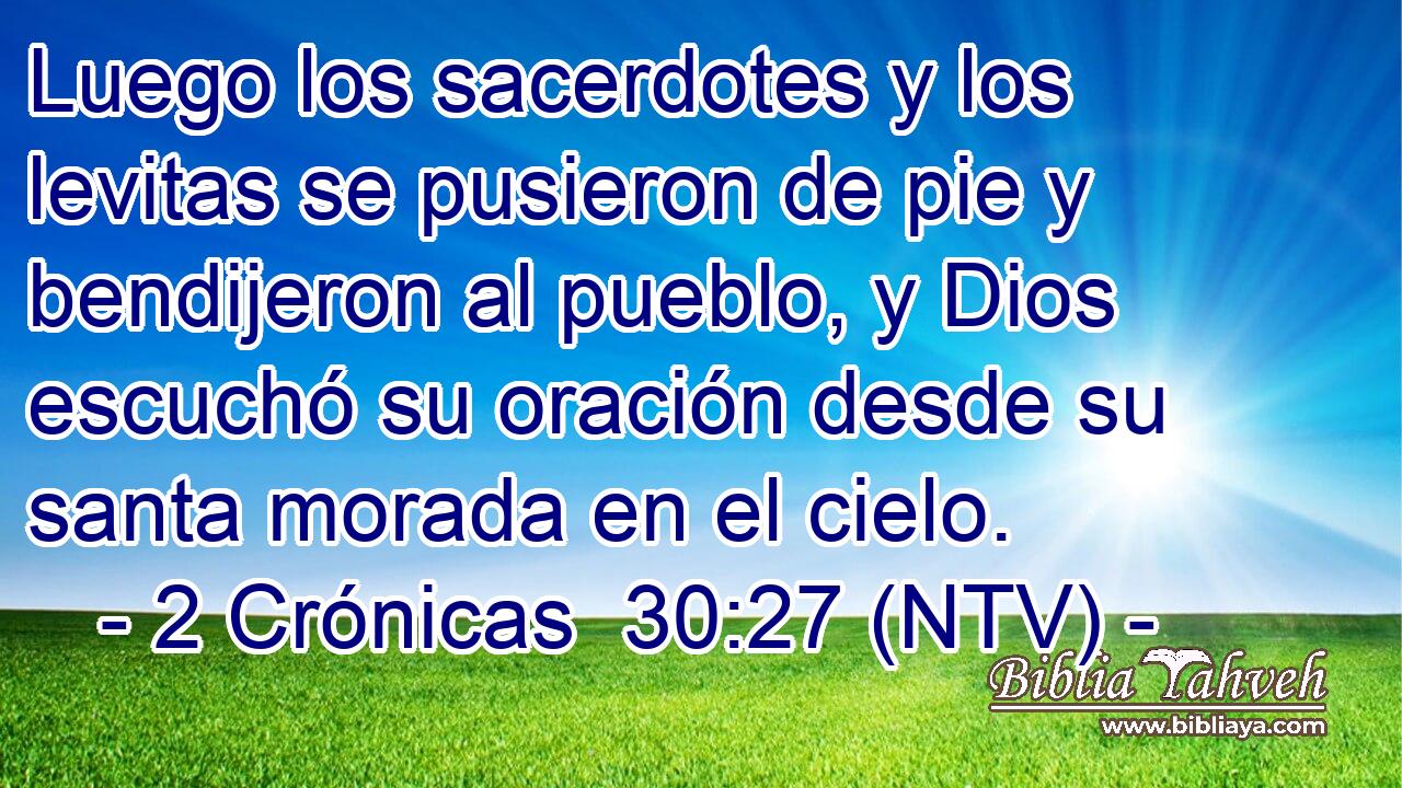 Luego los sacerdotes y los levitas se pusieron de pie y bendijeron al pueblo, y Dios escuchó su oración desde su santa morada en el cielo.