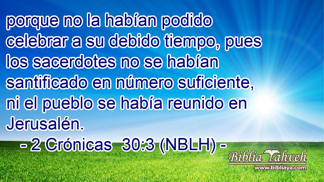  porque no la habían podido celebrar a su debido tiempo, pues los sacerdotes no se habían santificado en número suficiente, ni el pueblo se había reunido en Jerusalén. 