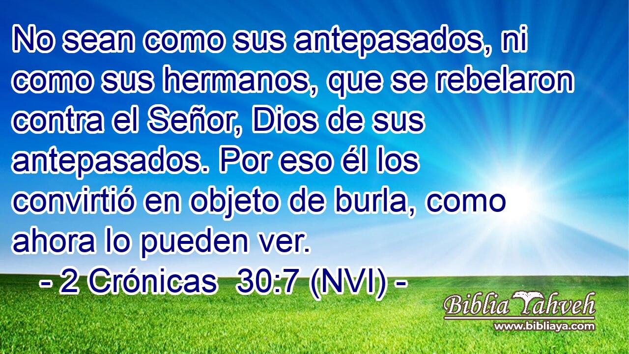  No sean como sus antepasados, ni como sus hermanos, que se rebelaron contra el Señor, Dios de sus antepasados. Por eso él los convirtió en objeto de burla, como ahora lo pueden ver. 