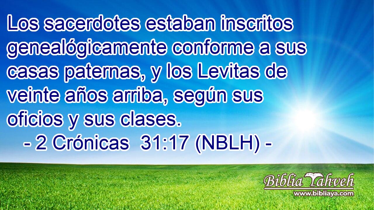  Los sacerdotes estaban inscritos genealógicamente conforme a sus casas paternas, y los Levitas de veinte años arriba, según sus oficios y sus clases. 