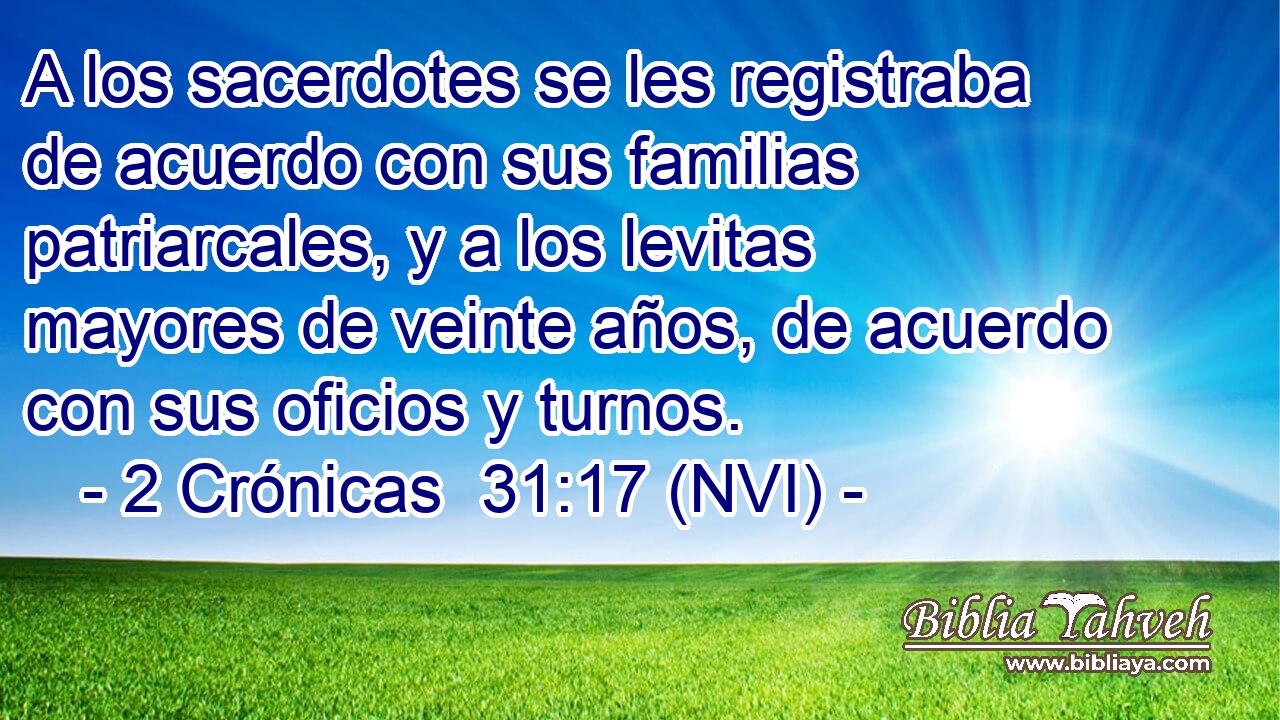  A los sacerdotes se les registraba de acuerdo con sus familias patriarcales, y a los levitas mayores de veinte años, de acuerdo con sus oficios y turnos. 