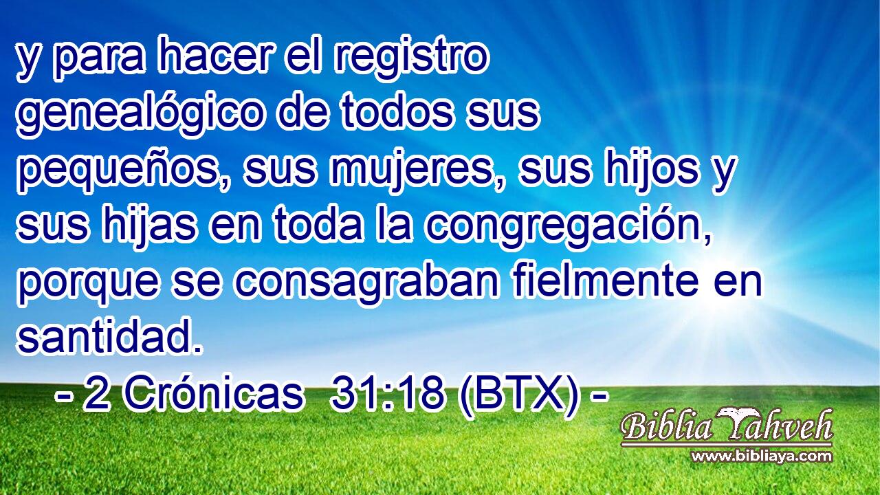 y para hacer el registro genealógico de todos sus pequeños, sus mujeres, sus hijos y sus hijas en toda la congregación, porque se consagraban fielmente en santidad.