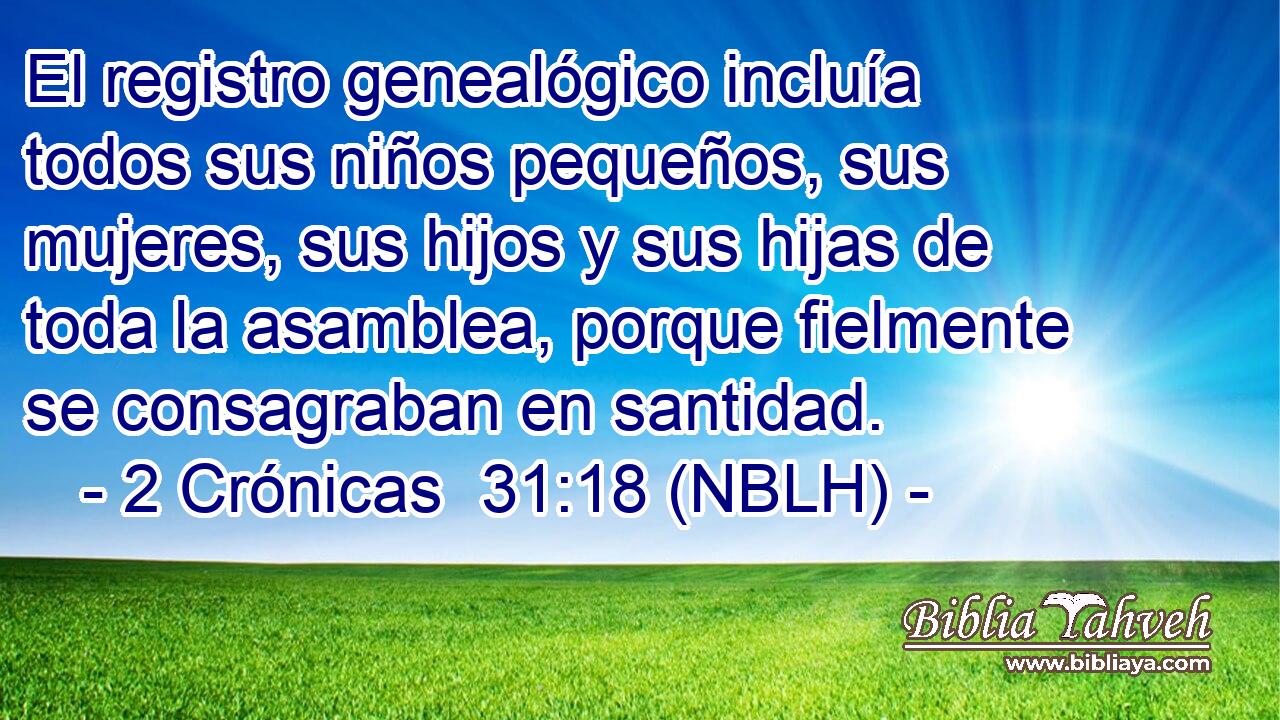  El registro genealógico incluía todos sus niños pequeños, sus mujeres, sus hijos y sus hijas de toda la asamblea, porque fielmente se consagraban en santidad. 