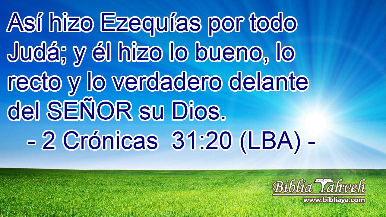 Así hizo Ezequías por todo Judá; y él hizo lo bueno, lo recto y lo verdadero delante del SEÑOR su Dios.