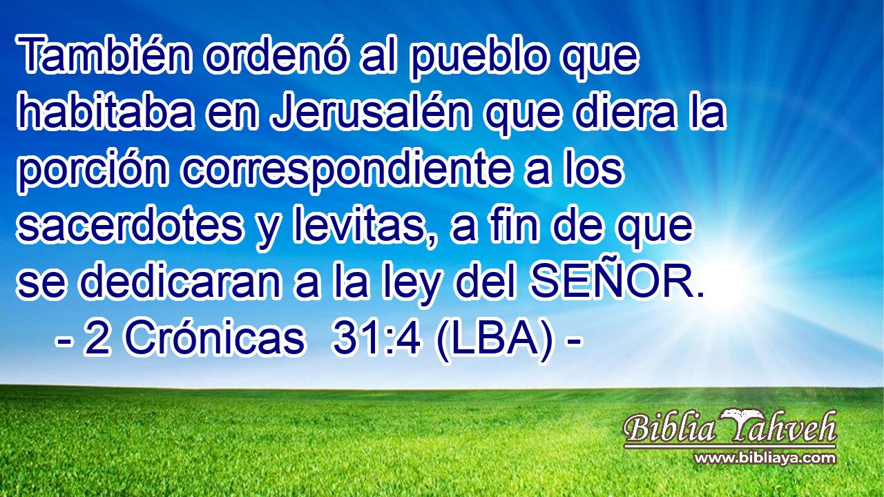 También ordenó al pueblo que habitaba en Jerusalén que diera la porción correspondiente a los sacerdotes y levitas, a fin de que se dedicaran a la ley del SEÑOR.