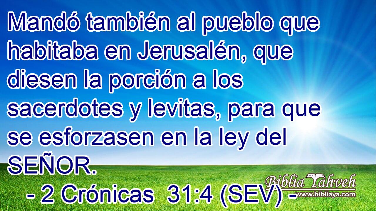 Mandó también al pueblo que habitaba en Jerusalén, que diesen la porción a los sacerdotes y levitas, para que se esforzasen en la ley del SEÑOR.