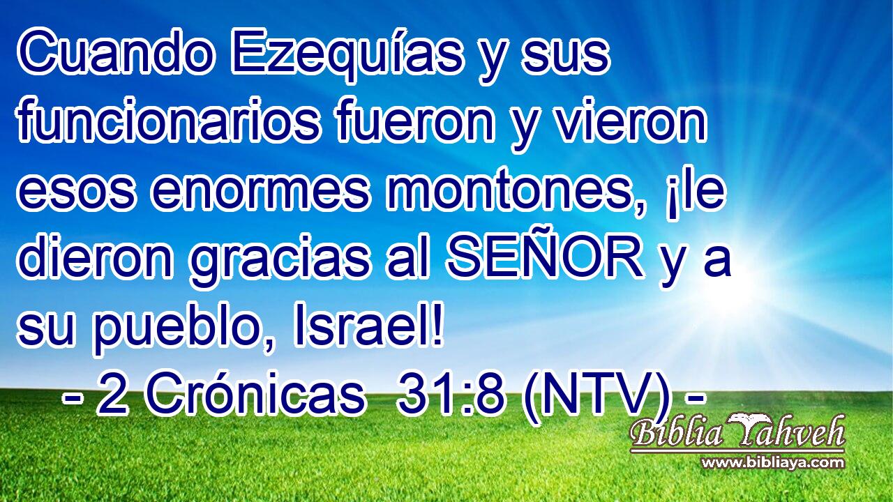 Cuando Ezequías y sus funcionarios fueron y vieron esos enormes montones, ¡le dieron gracias al SEÑOR y a su pueblo, Israel!