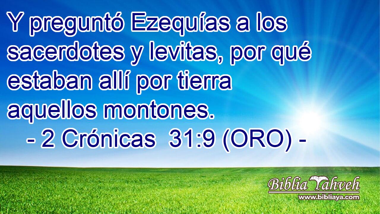  Y preguntó Ezequías a los sacerdotes y levitas, por qué estaban allí por tierra aquellos montones. 