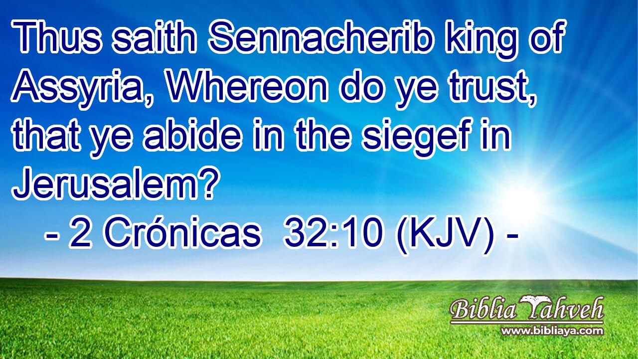 Thus saith Sennacherib king of Assyria, Whereon do ye trust, that ye abide in the siegef in Jerusalem?