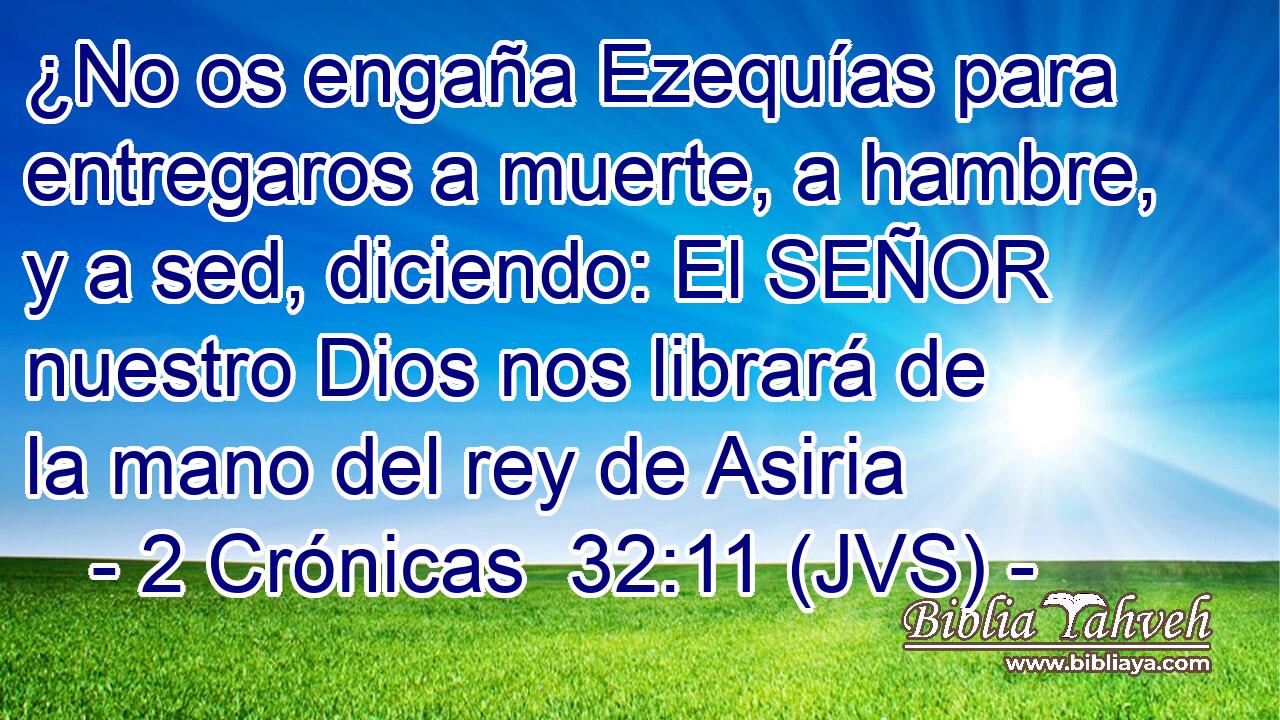 ¿No os engaña Ezequías para entregaros a muerte, a hambre, y a sed, diciendo: El SEÑOR nuestro Dios nos librará de la mano del rey de Asiria