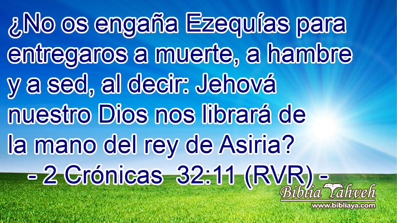 ¿No os engaña Ezequías para entregaros a muerte, a hambre y a sed, al decir: Jehová nuestro Dios nos librará de la mano del rey de Asiria?