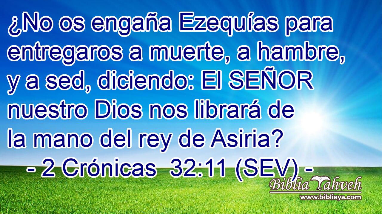 ¿No os engaña Ezequías para entregaros a muerte, a hambre, y a sed, diciendo: El SEÑOR nuestro Dios nos librará de la mano del rey de Asiria?