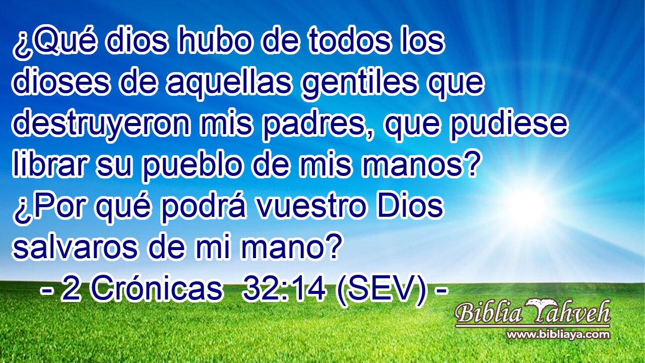 ¿Qué dios hubo de todos los dioses de aquellas gentiles que destruyeron mis padres, que pudiese librar su pueblo de mis manos? ¿Por qué podrá vuestro Dios salvaros de mi mano?