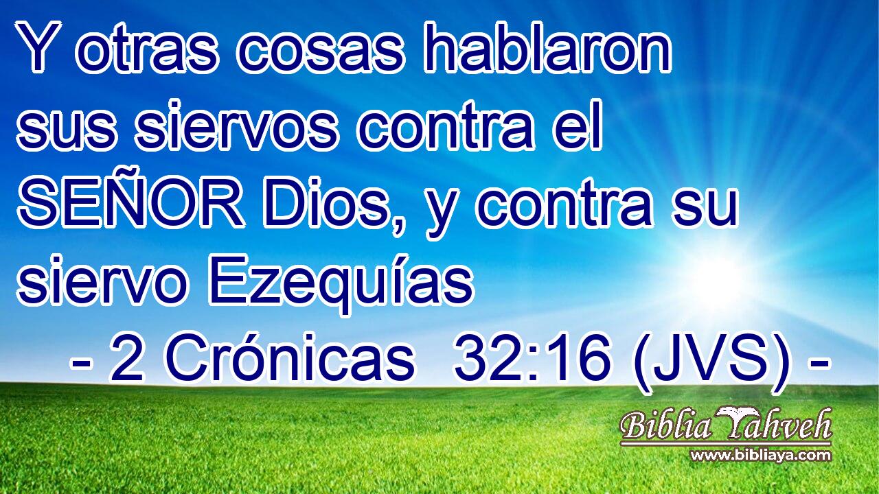Y otras cosas hablaron sus siervos contra el SEÑOR Dios, y contra su siervo Ezequías