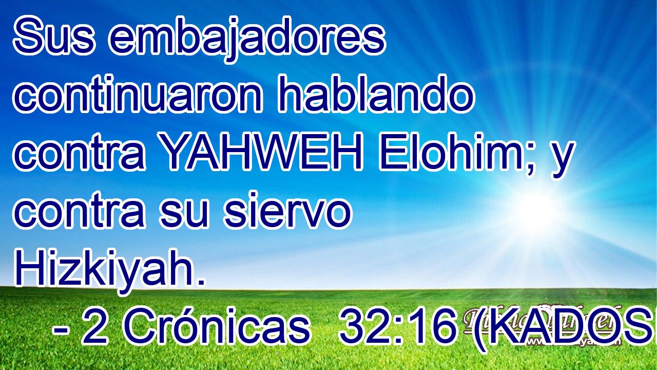  Sus embajadores continuaron hablando contra YAHWEH Elohim; y contra su siervo Hizkiyah. 