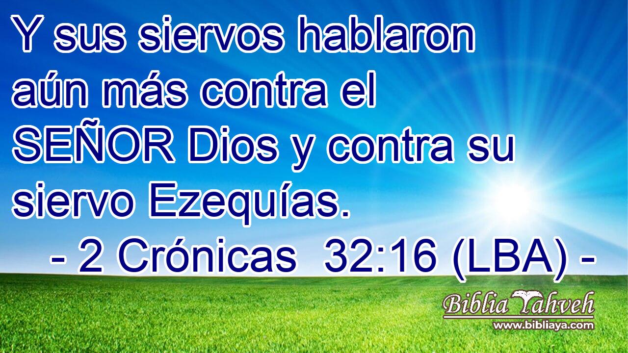 Y sus siervos hablaron aún más contra el SEÑOR Dios y contra su siervo Ezequías.