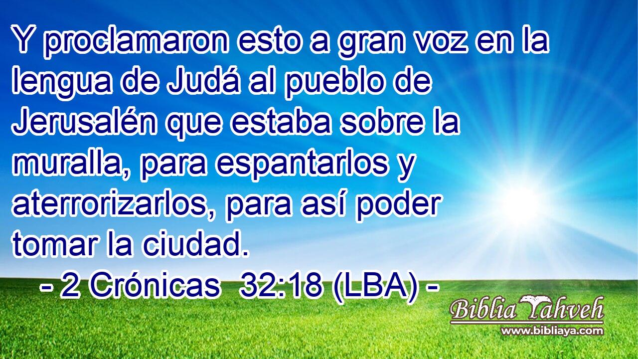Y proclamaron esto a gran voz en la lengua de Judá al pueblo de Jerusalén que estaba sobre la muralla, para espantarlos y aterrorizarlos, para así poder tomar la ciudad.