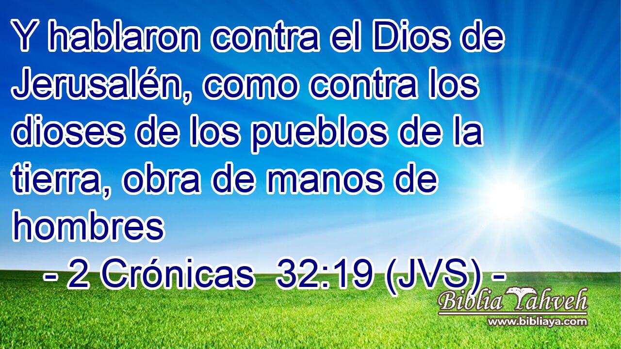 Y hablaron contra el Dios de Jerusalén, como contra los dioses de los pueblos de la tierra, obra de manos de hombres