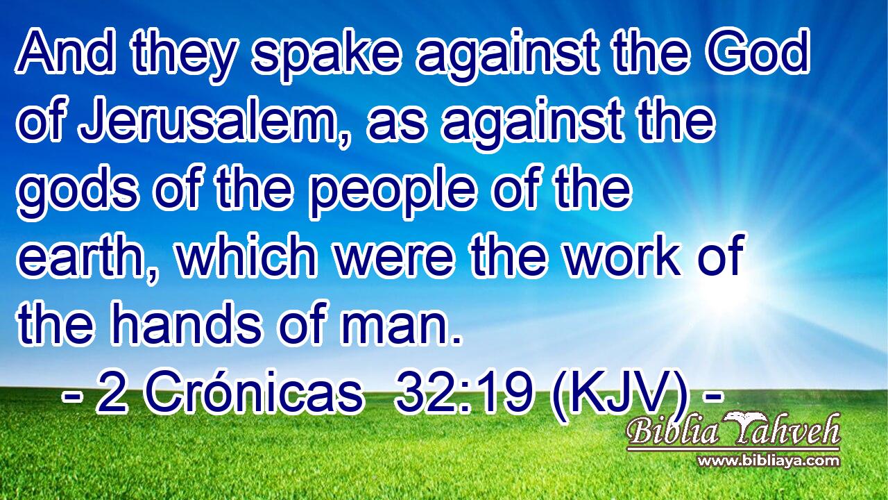 And they spake against the God of Jerusalem, as against the gods of the people of the earth, which were the work of the hands of man.