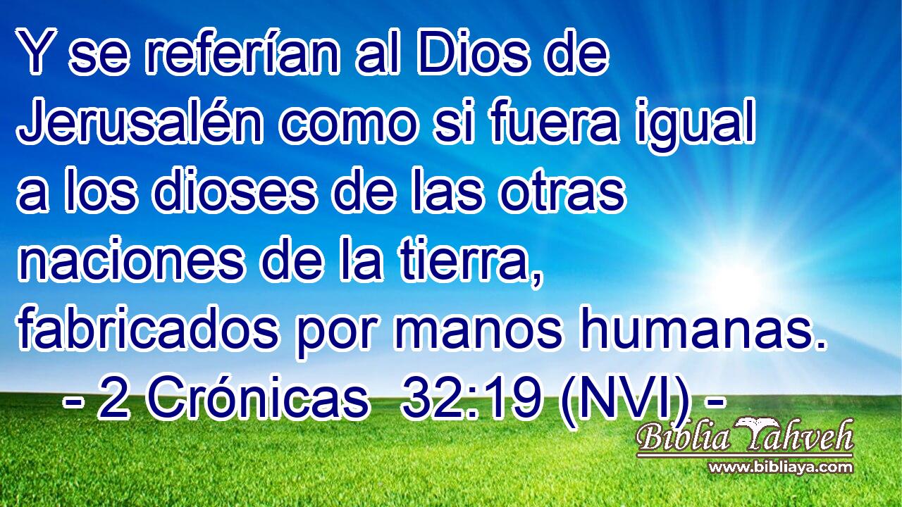  Y se referían al Dios de Jerusalén como si fuera igual a los dioses de las otras naciones de la tierra, fabricados por manos humanas. 