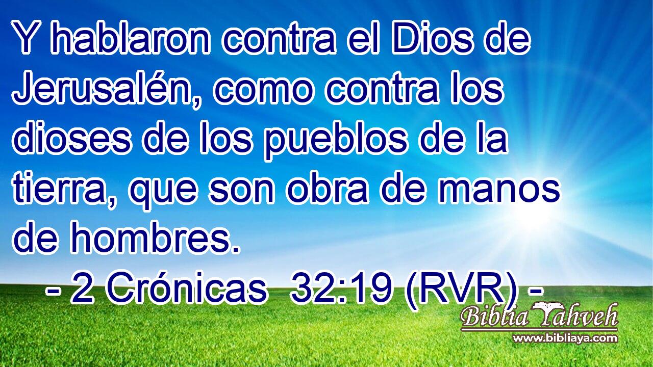 Y hablaron contra el Dios de Jerusalén, como contra los dioses de los pueblos de la tierra, que son obra de manos de hombres.
