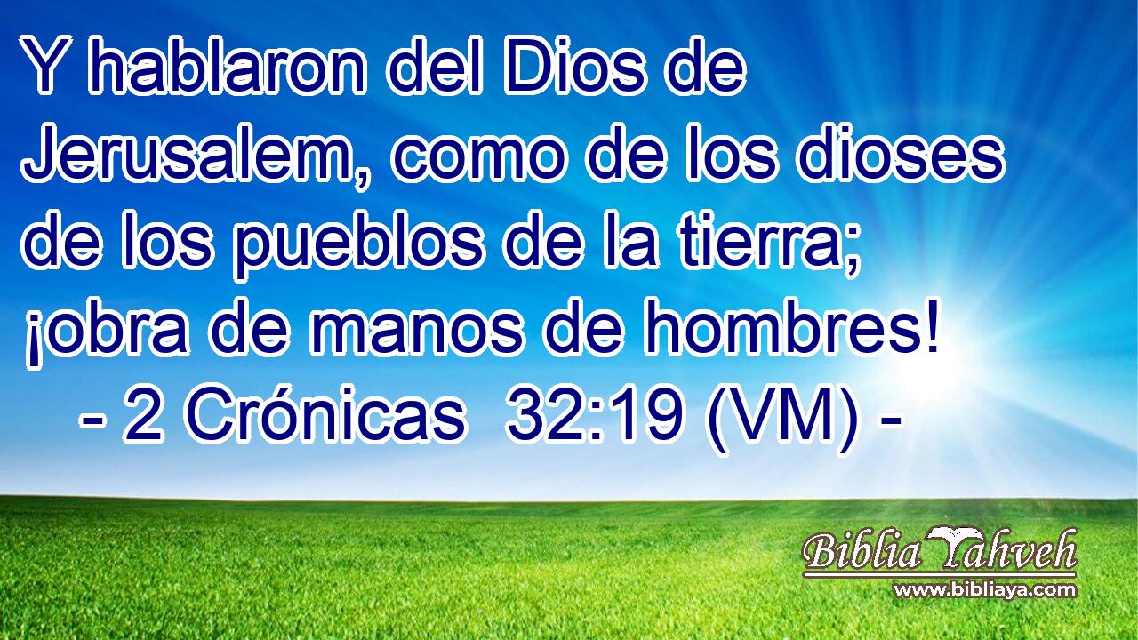  Y hablaron del Dios de Jerusalem, como de los dioses de los pueblos de la tierra; ¡obra de manos de hombres! 