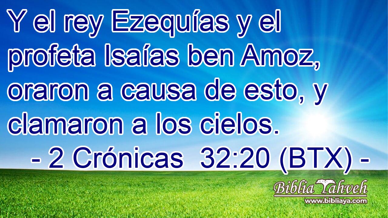 Y el rey Ezequías y el profeta Isaías ben Amoz, oraron a causa de esto, y clamaron a los cielos.
