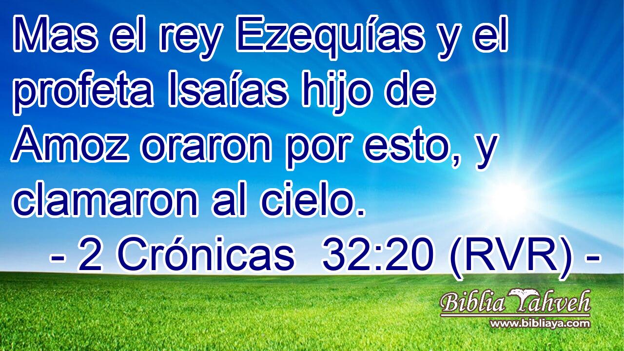 Mas el rey Ezequías y el profeta Isaías hijo de Amoz oraron por esto, y clamaron al cielo.