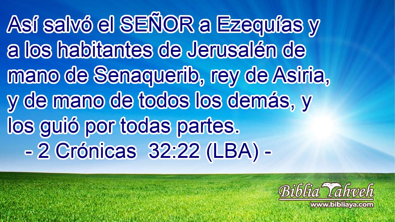 Así salvó el SEÑOR a Ezequías y a los habitantes de Jerusalén de mano de Senaquerib, rey de Asiria, y de mano de todos los demás, y los guió por todas partes.