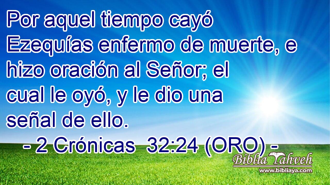  Por aquel tiempo cayó Ezequías enfermo de muerte, e hizo oración al Señor; el cual le oyó, y le dio una señal de ello. 
