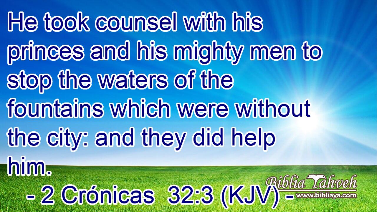 He took counsel with his princes and his mighty men to stop the waters of the fountains which were without the city: and they did help him.
