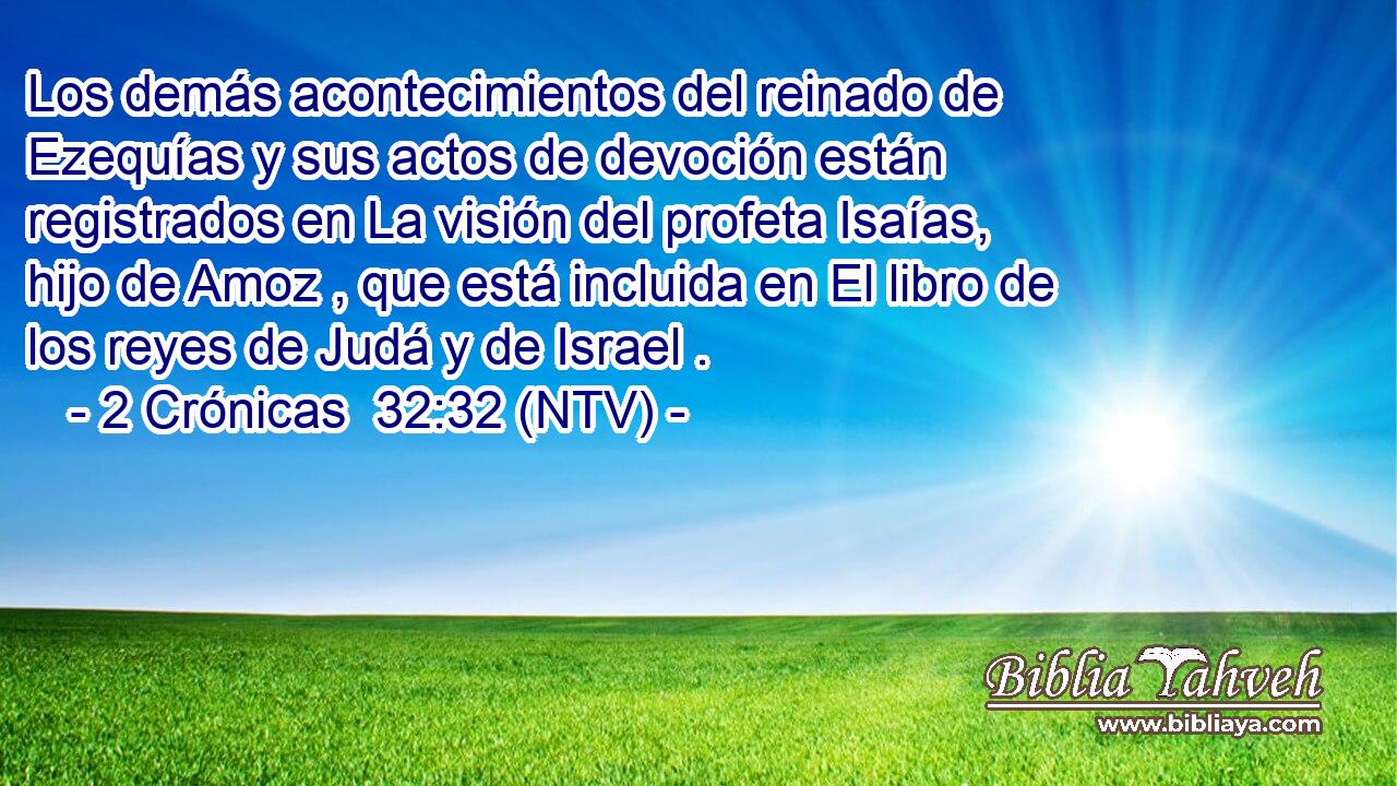Los demás acontecimientos del reinado de Ezequías y sus actos de devoción están registrados en La visión del profeta Isaías, hijo de Amoz , que está incluida en El libro de los reyes de Judá y de Israel .